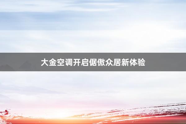大金空调开启倨傲众居新体验